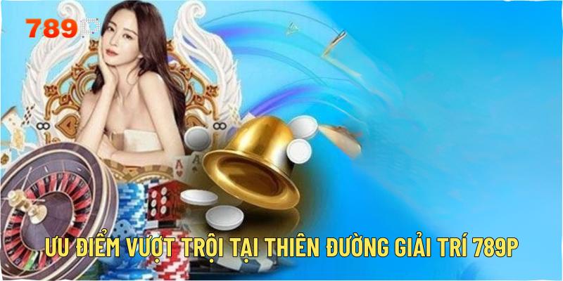 Ưu điểm vượt trội tại thiên đường giải trí 789p